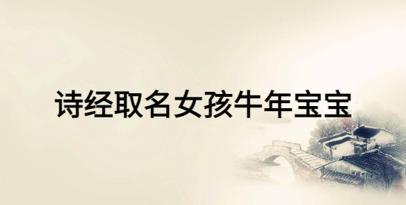 詩(shī)經(jīng)取名女孩牛年寶寶，女寶寶富有詩(shī)意的名字