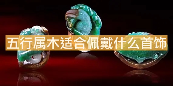 五行屬木適合佩戴什么首飾？