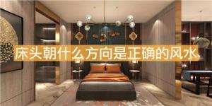 床頭朝什么方向是正確的風(fēng)水