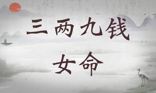 三兩九錢女命詳細(xì)解釋，三兩九錢女命一生運(yùn)勢！