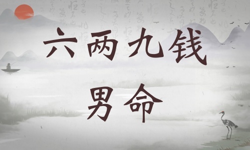 六兩九錢男命詳細(xì)解釋，六兩九錢男命一生運(yùn)勢(shì)！