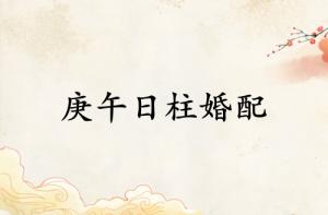 庚午日柱和什么日柱相配