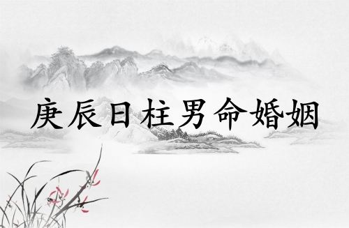 庚辰日柱男命婚姻怎么樣