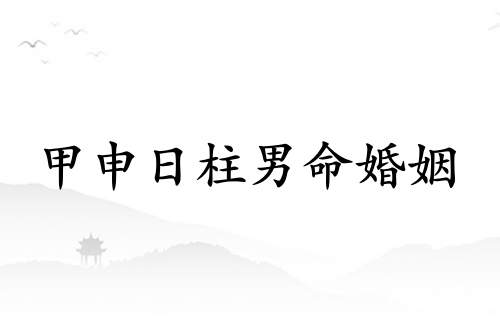 甲申日柱男命婚姻詳解