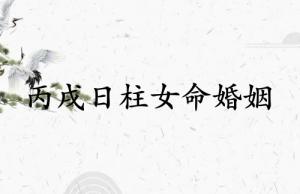 丙戌日柱女命婚姻怎么樣