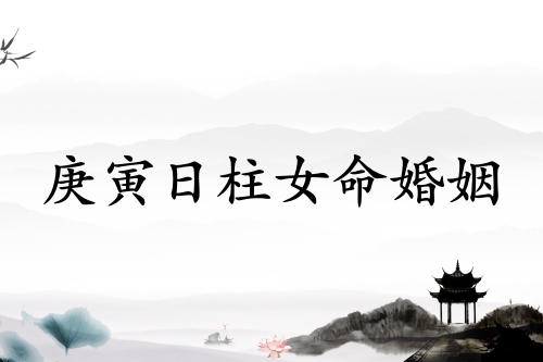 庚寅日柱女命婚姻詳解