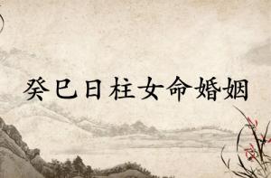 癸巳日柱女命運婚姻怎么樣