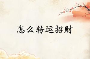 財(cái)運(yùn)不好怎么轉(zhuǎn)運(yùn)招財(cái)