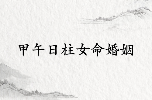 甲午日柱女命婚姻詳解