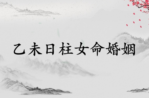 乙未日柱女命婚姻詳解