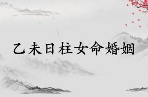 乙未日柱女命婚姻詳解