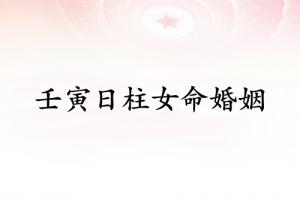 壬寅日柱女命婚姻詳解