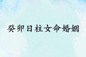 癸卯日柱女命婚姻怎么樣