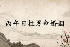 丙午日柱男命婚姻怎么樣