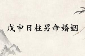 戊申日柱男命婚姻怎么樣