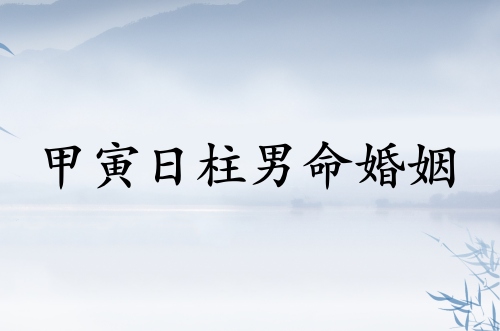 甲寅日柱男命婚姻運(yùn)勢(shì) 甲寅日柱男命婚姻運(yùn)勢(shì)