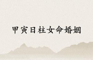甲寅日柱女命婚姻詳解