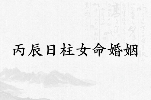 丙辰日柱女命婚姻怎么樣