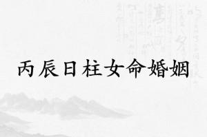 丙辰日柱女命婚姻怎么樣