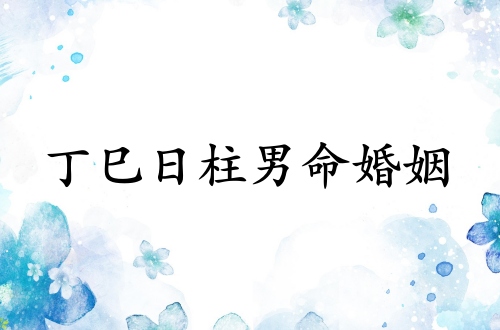 丁巳日柱男命婚姻詳解 丁巳日柱男命婚姻詳解