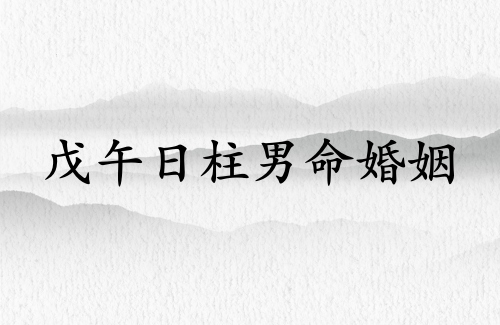戊午日柱男命婚姻如何 戊午日柱男命婚姻如何