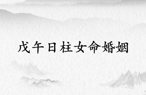 戊午日柱女命婚姻詳解 戊午日柱女命婚姻詳解