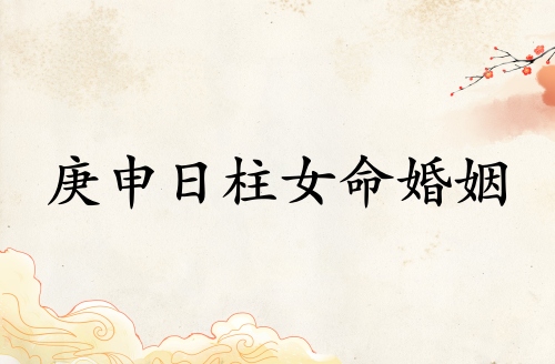 庚申日柱女命婚姻詳解