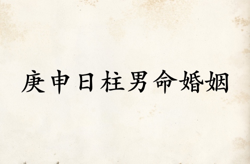 庚申日柱男命婚姻詳解 庚申日柱男命婚姻詳解