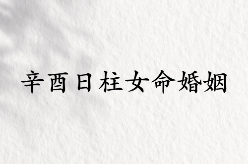 辛酉日柱女命婚姻怎么樣