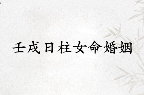 壬戌日柱女命婚姻怎么樣