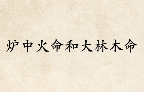 爐中火命和大林木命的婚姻怎么樣 爐中火命和大林木命的婚姻怎么樣