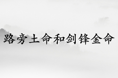 路旁土命和劍鋒金命在一起好嗎 路旁土命和劍鋒金命在一起好嗎