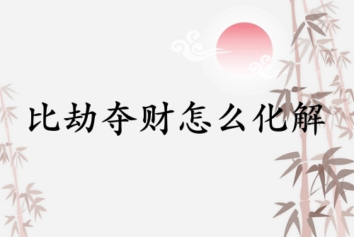 比劫奪財(cái)怎么化解