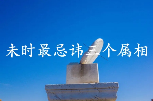 未時最忌諱三個屬相