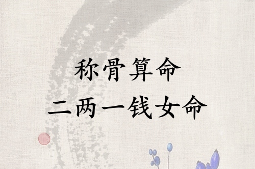 稱(chēng)骨算命二兩一錢(qián)女命解釋詳細(xì)
